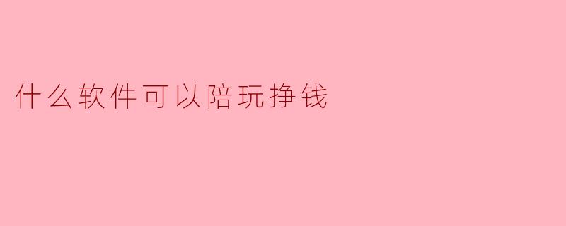 什么软件可以陪玩挣钱