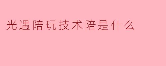 光遇陪玩技术陪是什么