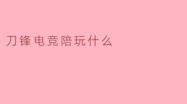 刀锋电竞陪玩什么