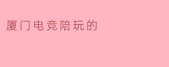 厦门电竞陪玩的