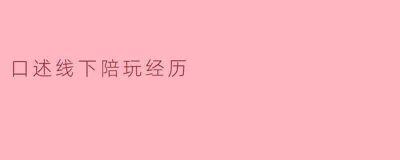 口述线下陪玩经历