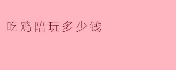 吃鸡陪玩多少钱