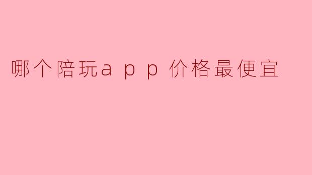 哪个陪玩app价格最便宜