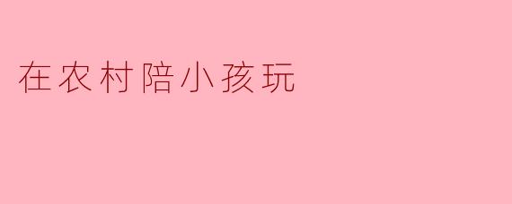 在农村陪小孩玩