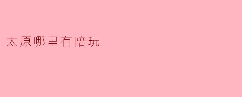 太原哪里有陪玩