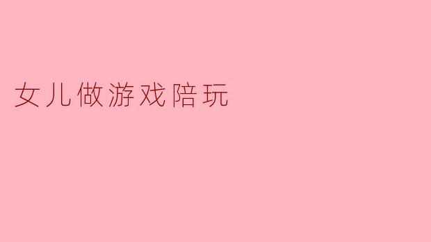 女儿做游戏陪玩