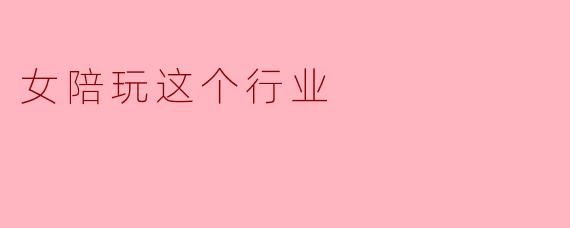 女陪玩这个行业