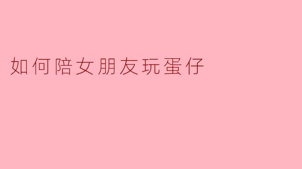 如何陪女朋友玩蛋仔