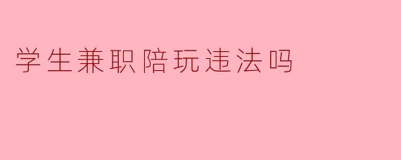 学生兼职陪玩违法吗