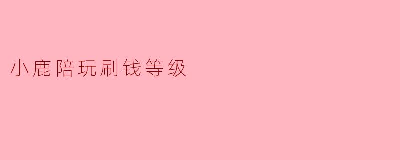 小鹿陪玩刷钱等级