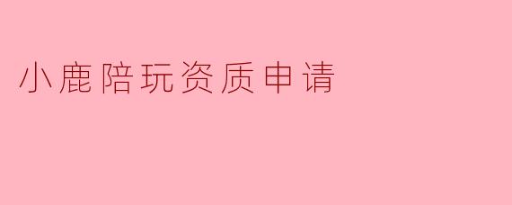 小鹿陪玩资质申请