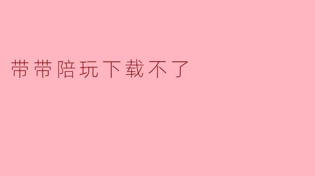 带带陪玩下载不了