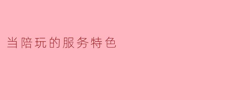 当陪玩的服务特色