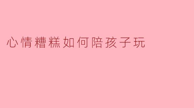 心情糟糕如何陪孩子玩