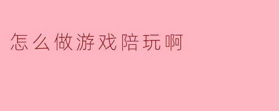 怎么做游戏陪玩啊