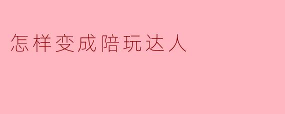 怎样变成陪玩达人