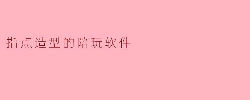 指点造型的陪玩软件