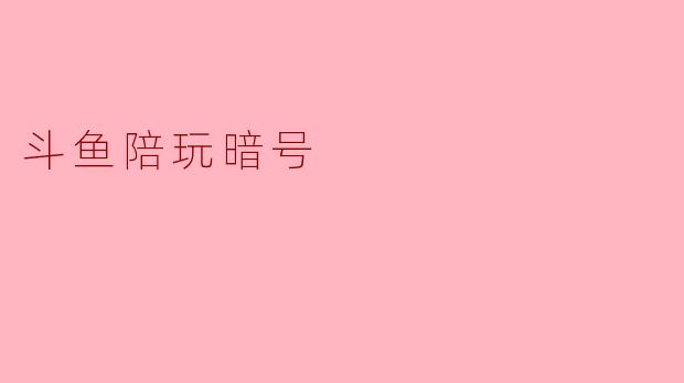 斗鱼陪玩暗号
