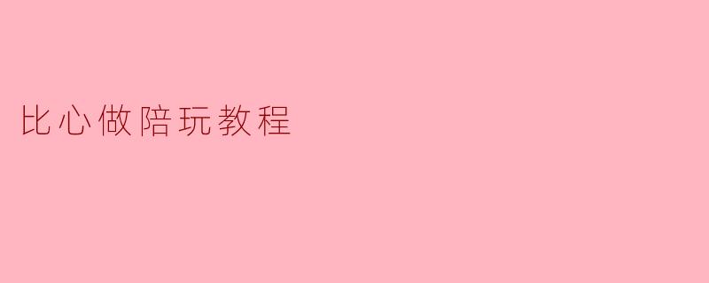 比心做陪玩教程