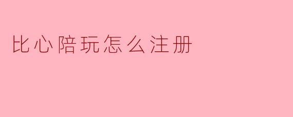 比心陪玩怎么注册