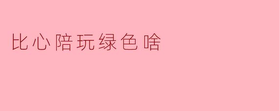 比心陪玩绿色啥