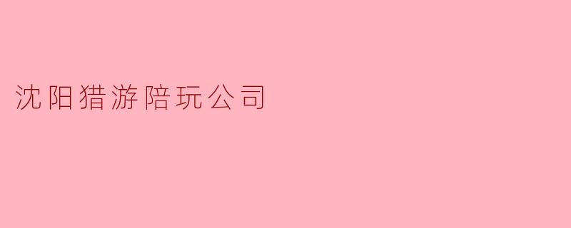 沈阳猎游陪玩公司提供哪些类型的陪玩服务?