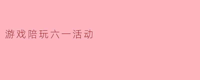 游戏陪玩六一活动