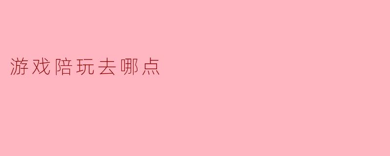 游戏陪玩去哪点