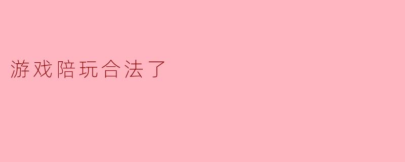 游戏陪玩合法了