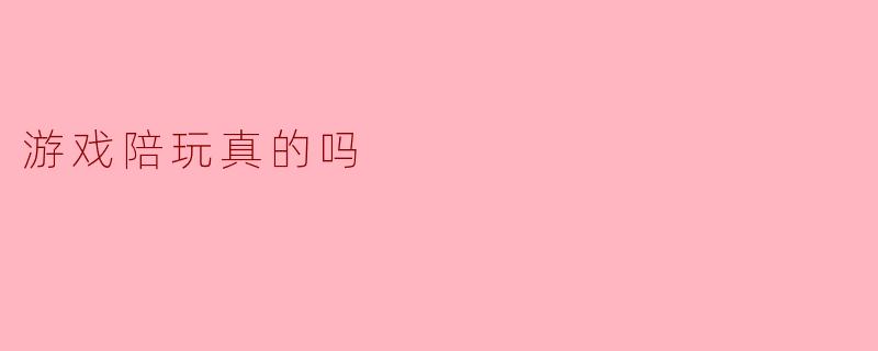 游戏陪玩真的吗