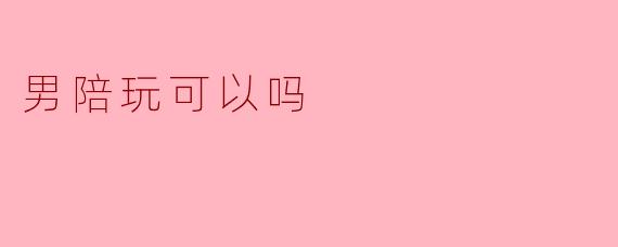 男陪玩可以吗