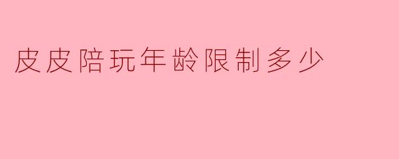 皮皮陪玩年龄限制多少