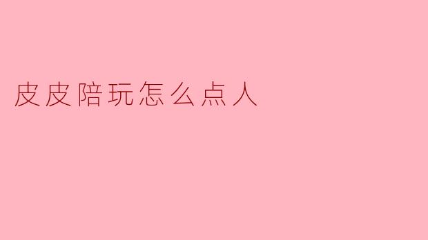 皮皮陪玩怎么点人