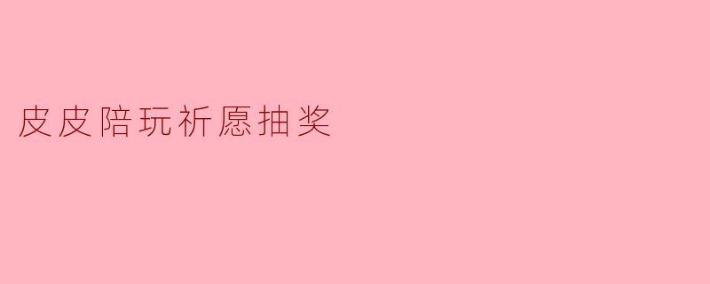 皮皮陪玩祈愿抽奖