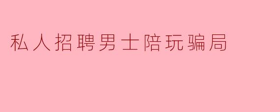 最近看到一些“高薪招聘男士陪玩”的广告,声称轻松月入过万,这些信息可信吗?