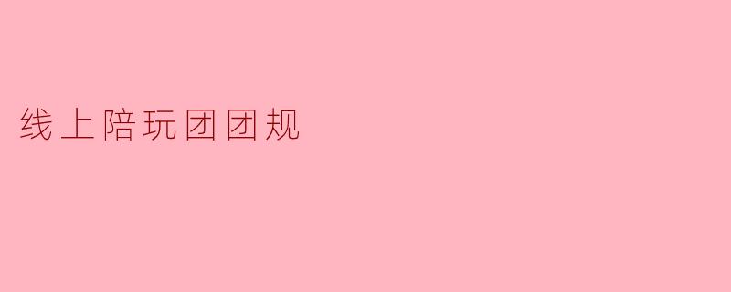 线上陪玩团团规