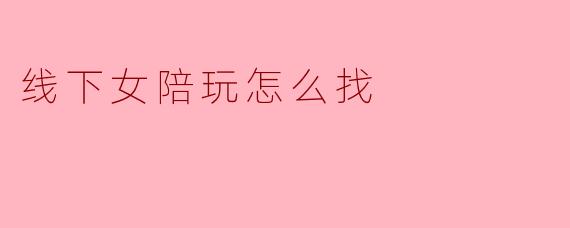 线下女陪玩怎么找
