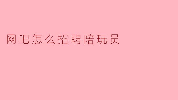 网吧怎么招聘陪玩员