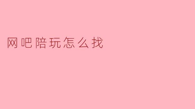 网吧陪玩怎么找