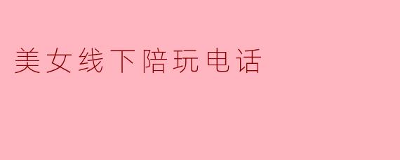 美女线下陪玩电话