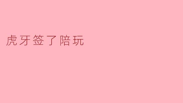 虎牙签了陪玩