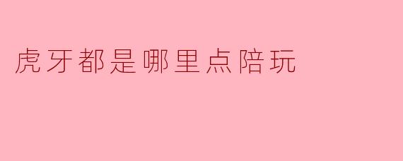 虎牙都是哪里点陪玩