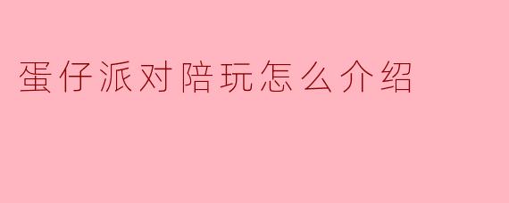 蛋仔派对陪玩怎么介绍