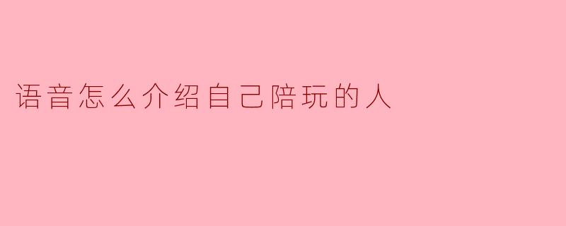 语音怎么介绍自己陪玩的人