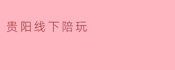 贵阳线下陪玩