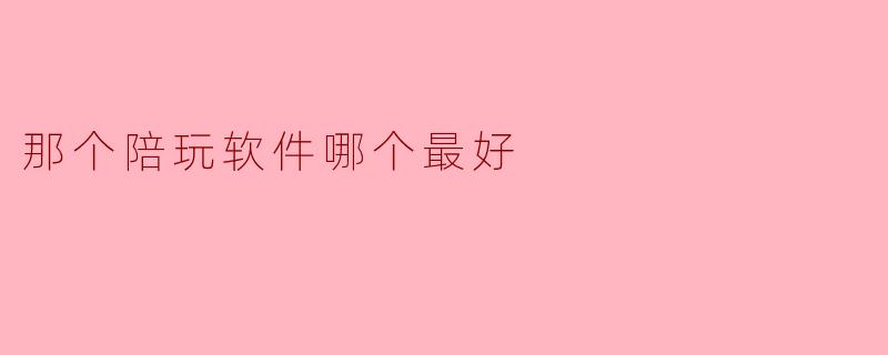 那个陪玩软件哪个最好