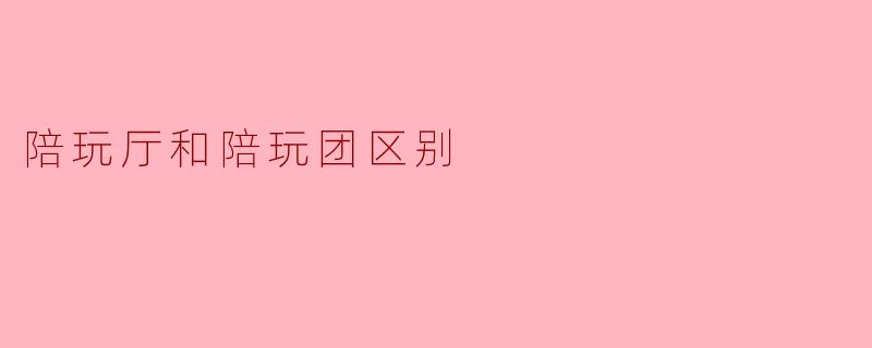 陪玩厅和陪玩团区别