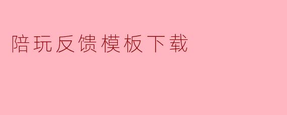 陪玩反馈模板下载