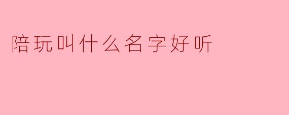 陪玩叫什么名字好听