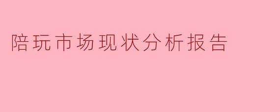 陪玩市场现状分析报告